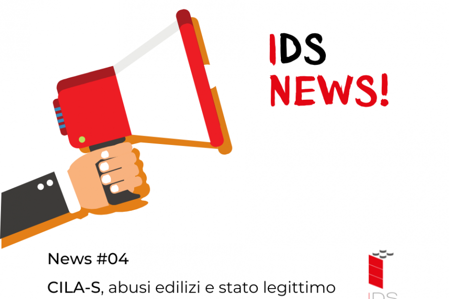 IDS News #04 | CILA-S, abusi edilizi e stato legittimo